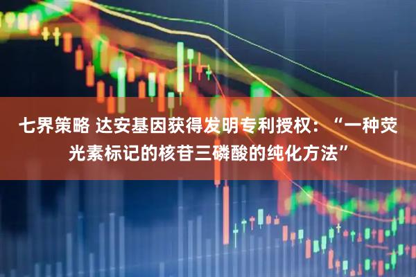 七界策略 达安基因获得发明专利授权：“一种荧光素标记的核苷三磷酸的纯化方法”