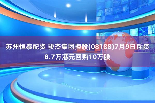 苏州恒泰配资 骏杰集团控股(08188)7月9日斥资8.7万港元回购10万股