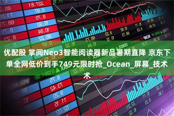 优配股 掌阅Neo3智能阅读器新品暑期直降 京东下单全网低价到手749元限时抢_Ocean_屏幕_技术