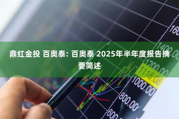 鼎红金投 百奥泰: 百奥泰 2025年半年度报告摘要简述