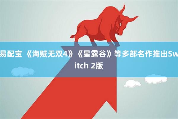 易配宝 《海贼无双4》《星露谷》等多部名作推出Switch 2版