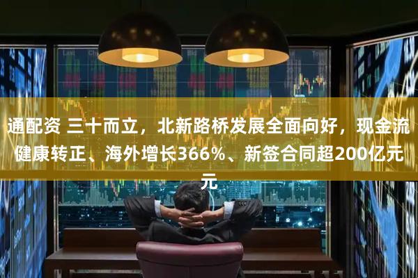 通配资 三十而立，北新路桥发展全面向好，现金流健康转正、海外增长366%、新签合同超200亿元